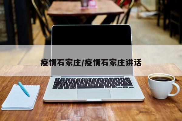疫情石家庄/疫情石家庄讲话