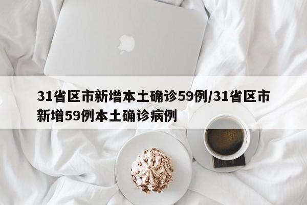 31省区市新增本土确诊59例/31省区市新增59例本土确诊病例