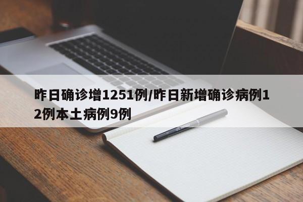 昨日确诊增1251例/昨日新增确诊病例12例本土病例9例