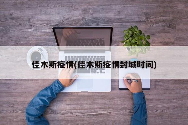 佳木斯疫情(佳木斯疫情封城时间)
