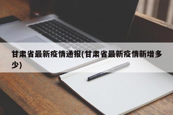 甘肃省最新疫情通报(甘肃省最新疫情新增多少)