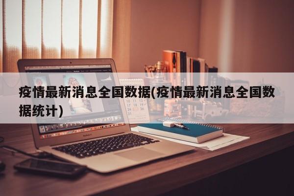 疫情最新消息全国数据(疫情最新消息全国数据统计)