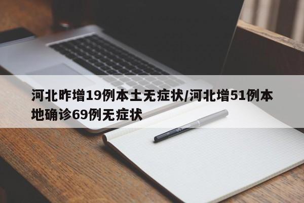河北昨增19例本土无症状/河北增51例本地确诊69例无症状