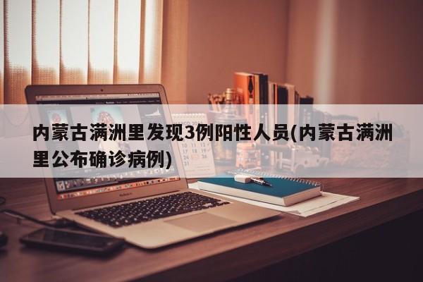 内蒙古满洲里发现3例阳性人员(内蒙古满洲里公布确诊病例)