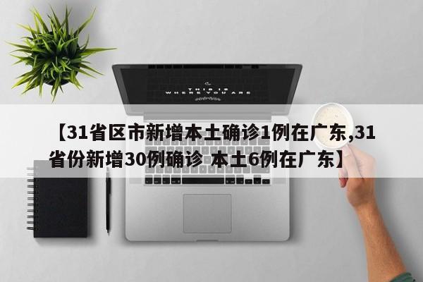 【31省区市新增本土确诊1例在广东,31省份新增30例确诊 本土6例在广东】