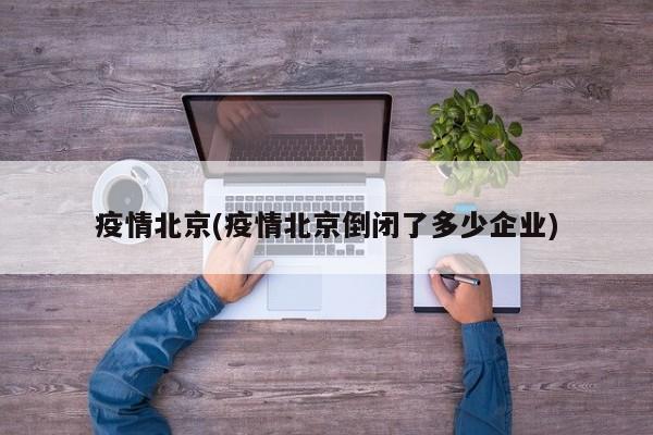 疫情北京(疫情北京倒闭了多少企业)