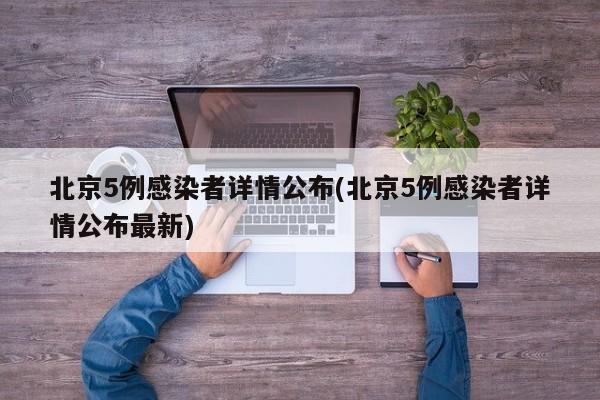 北京5例感染者详情公布(北京5例感染者详情公布最新)