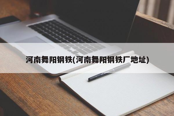 河南舞阳钢铁(河南舞阳钢铁厂地址)