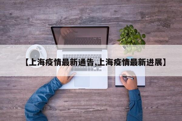 【上海疫情最新通告,上海疫情最新进展】
