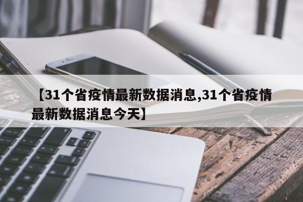 【31个省疫情最新数据消息,31个省疫情最新数据消息今天】