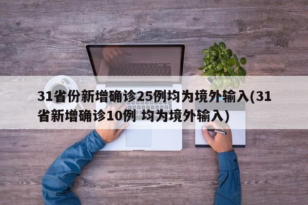 31省份新增确诊25例均为境外输入(31省新增确诊10例 均为境外输入)