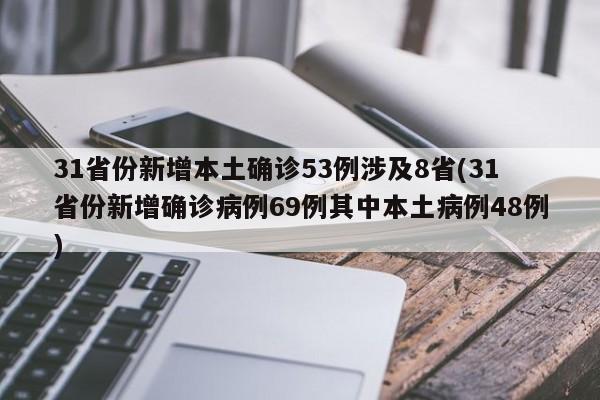 31省份新增本土确诊53例涉及8省(31省份新增确诊病例69例其中本土病例48例)