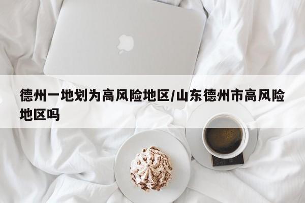 德州一地划为高风险地区/山东德州市高风险地区吗