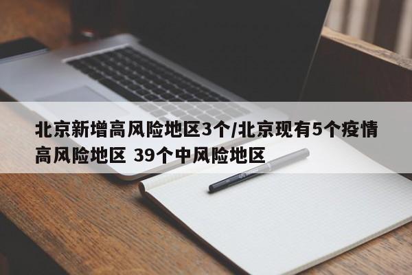 北京新增高风险地区3个/北京现有5个疫情高风险地区 39个中风险地区