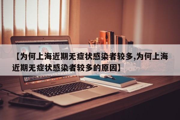 【为何上海近期无症状感染者较多,为何上海近期无症状感染者较多的原因】