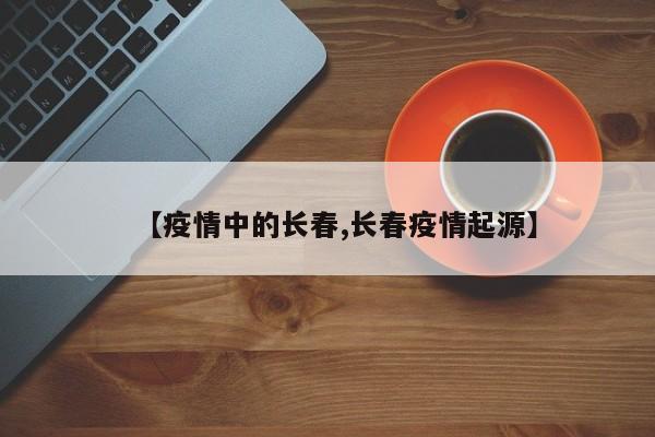 【疫情中的长春,长春疫情起源】