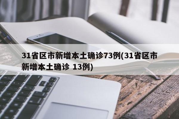 31省区市新增本土确诊73例(31省区市新增本土确诊 13例)