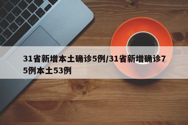 31省新增本土确诊5例/31省新增确诊75例本土53例