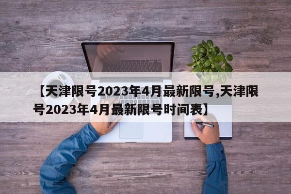 【天津限号2023年4月最新限号,天津限号2023年4月最新限号时间表】