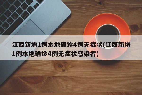 江西新增1例本地确诊4例无症状(江西新增1例本地确诊4例无症状感染者)