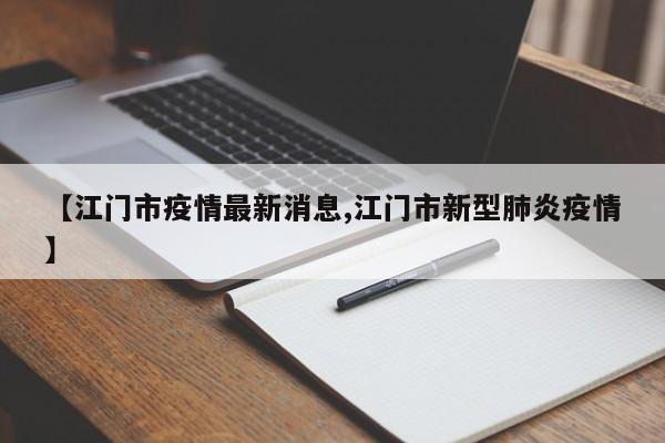 【江门市疫情最新消息,江门市新型肺炎疫情】