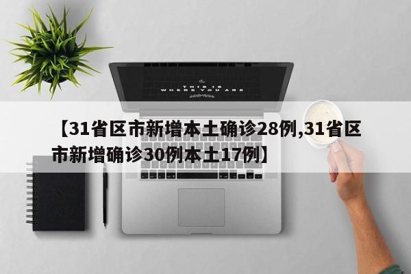 【31省区市新增本土确诊28例,31省区市新增确诊30例本土17例】