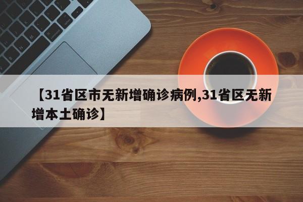 【31省区市无新增确诊病例,31省区无新增本土确诊】