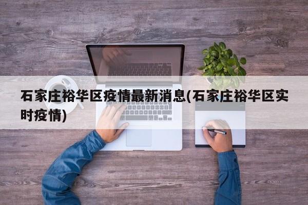石家庄裕华区疫情最新消息(石家庄裕华区实时疫情)