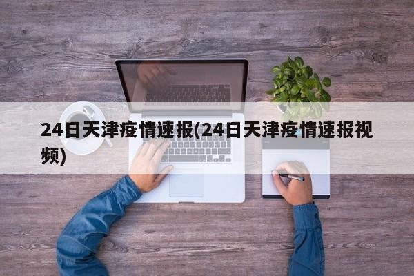 24日天津疫情速报(24日天津疫情速报视频)
