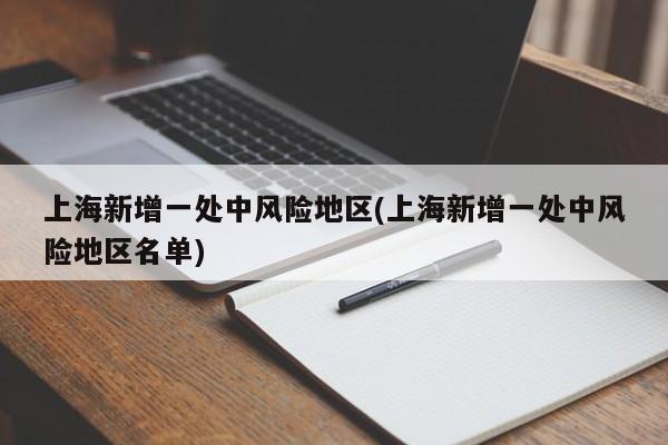 上海新增一处中风险地区(上海新增一处中风险地区名单)