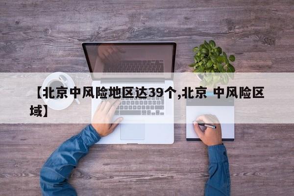 【北京中风险地区达39个,北京 中风险区域】
