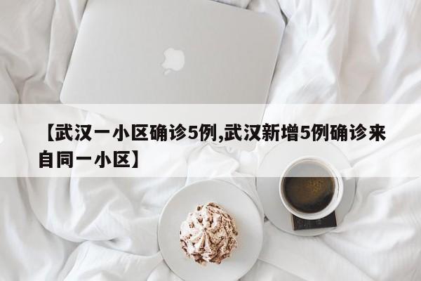 【武汉一小区确诊5例,武汉新增5例确诊来自同一小区】