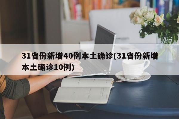 31省份新增40例本土确诊(31省份新增本土确诊10例)