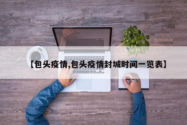 【包头疫情,包头疫情封城时间一览表】