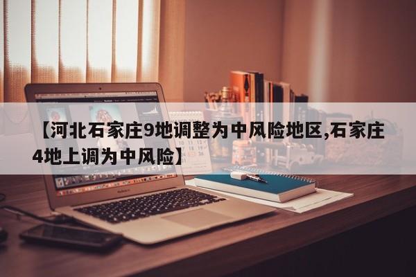 【河北石家庄9地调整为中风险地区,石家庄4地上调为中风险】