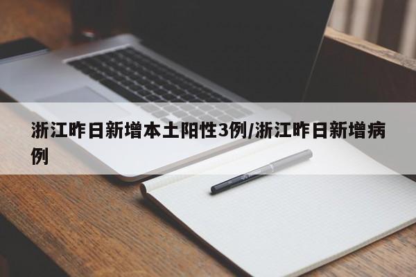 浙江昨日新增本土阳性3例/浙江昨日新增病例