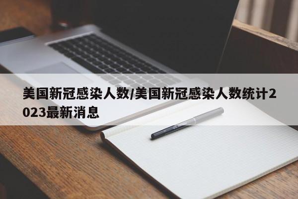美国新冠感染人数/美国新冠感染人数统计2023最新消息
