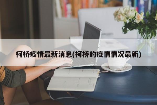 柯桥疫情最新消息(柯桥的疫情情况最新)