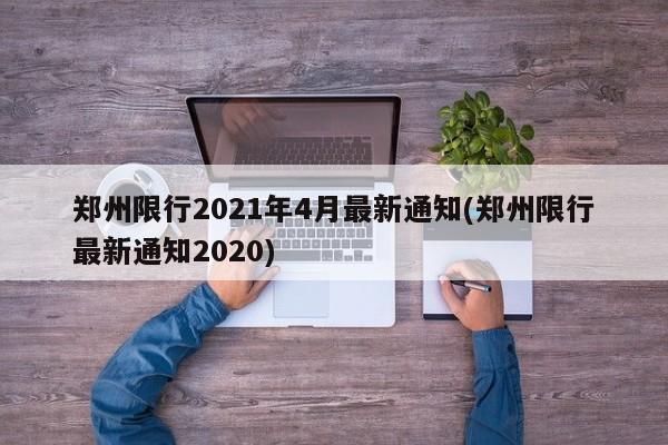 郑州限行2021年4月最新通知(郑州限行最新通知2020)