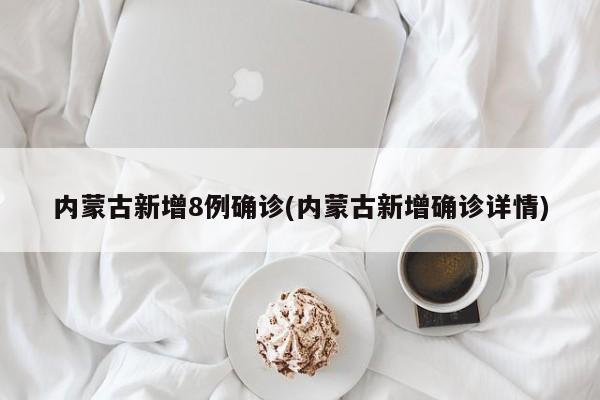 内蒙古新增8例确诊(内蒙古新增确诊详情)