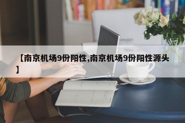 【南京机场9份阳性,南京机场9份阳性源头】