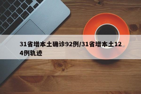 31省增本土确诊92例/31省增本土124例轨迹