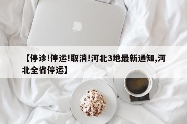 【停诊!停运!取消!河北3地最新通知,河北全省停运】