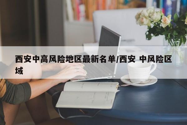 西安中高风险地区最新名单/西安 中风险区域