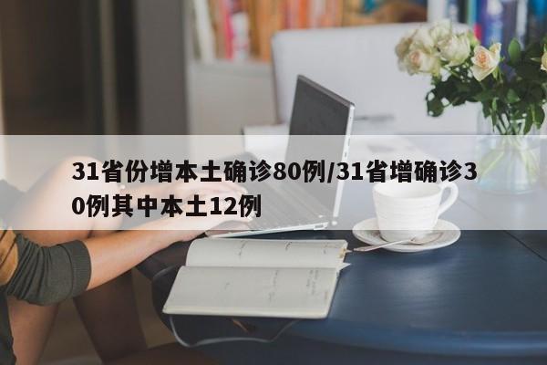 31省份增本土确诊80例/31省增确诊30例其中本土12例