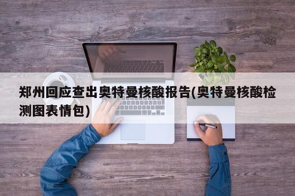 郑州回应查出奥特曼核酸报告(奥特曼核酸检测图表情包)