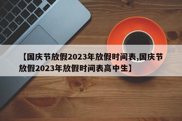 【国庆节放假2023年放假时间表,国庆节放假2023年放假时间表高中生】