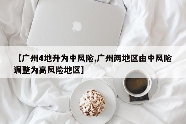 【广州4地升为中风险,广州两地区由中风险调整为高风险地区】
