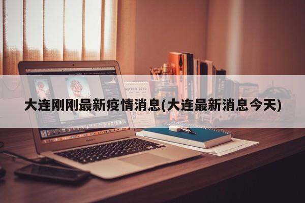 大连刚刚最新疫情消息(大连最新消息今天)