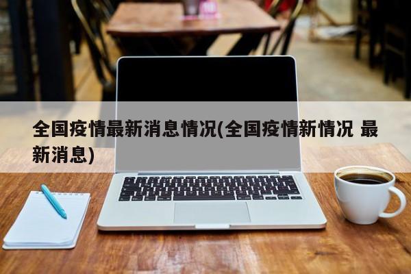 全国疫情最新消息情况(全国疫情新情况 最新消息)